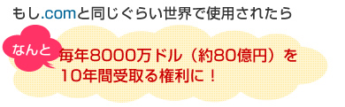 もし.comと同じぐらい世界で使用されたら、なんと毎年8000万ドル（約80億円）を10年間受取る権利に！